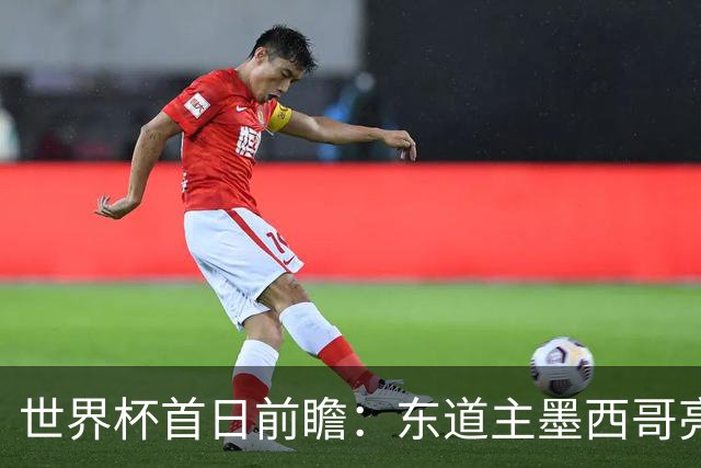 世界杯首日前瞻：东道主墨西哥亮相 亚洲球队迎首秀