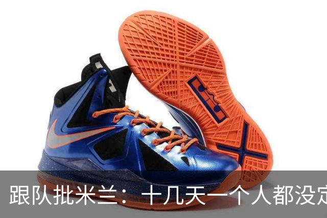 跟队批米兰：十几天一个人都没定 天天视频面试 足球不是这么搞的